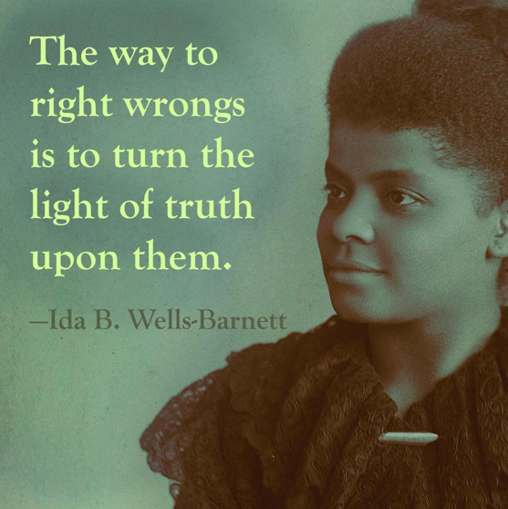 A photo of Ida B. Wells-Barnett with the quote: "The way to right wrongs is to turn the light of truth upon them."